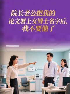 严承洲曲临夏小说抖音热文院长老公把我的论文署上女博士名字后，我不要他了完结版