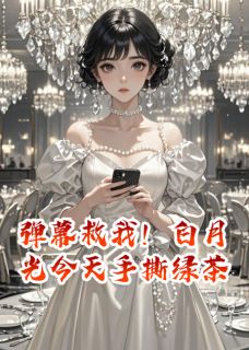 热门小说弹幕救我！白月光今天手撕绿茶完整版全文阅读