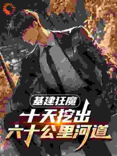 秦风赵康基建狂魔：十天挖出六十公里河道全文(秦风赵康)章节免费阅读