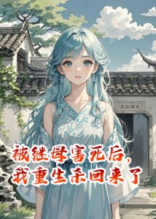 被继母害死后，我重生杀回来了免费小说作者我是你大表哥啊全文阅读