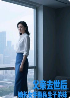 新上父亲去世后，嫡长女杀疯了雾里见花小说免费阅读
