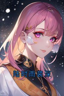 陆时雨裴深小说(连载文)-裴深陆时雨薛瑶无广告阅读