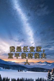 百度贴吧小说我是任宜家，宣平侯府侯夫人，主角任宜家谢君楠李皎月全文免费-暗夜阅读网
