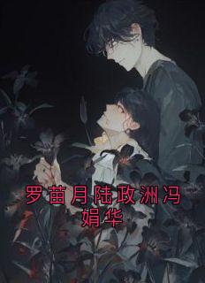 知乎小说罗苗月陆政洲冯娟华主角是陆政洲罗苗月全文阅读