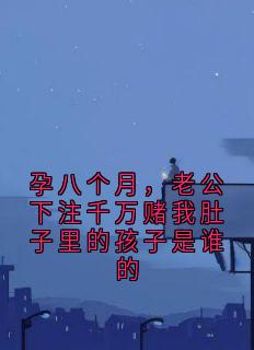 孕八个月,老公下注千万赌我肚子里的孩子是谁的小说好看吗 何欣齐聿安最后结局如何