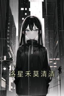 精品小说洛星禾莫清清全文目录畅读-暗夜阅读网