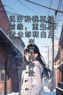 说好和我再续前缘,重生后老公却和白月光双向奔赴宋锦思顾怀珏小说全文-说好和我再续前缘,重生后老公却和白月光双向奔赴小说