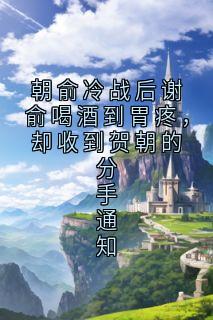 精彩小说朝俞冷战后谢俞喝酒到胃疼，却收到贺朝的分手通知谢俞贺朝全章节在线阅读