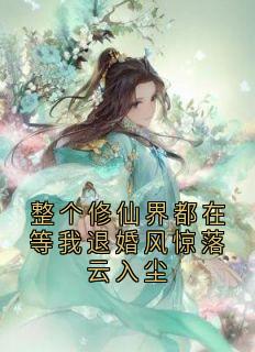 整个修仙界都在等我退婚风惊落云入尘全本小说（整个修仙界都在等我退婚风惊落云入尘）全文阅读