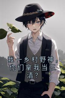 我一乡村野神，你们拿我当三清？(陈阳刘富)小说全章节目录阅读