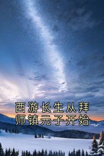 （全本）西游长生从拜师镇元子开始主角李修安青阳全文目录畅读