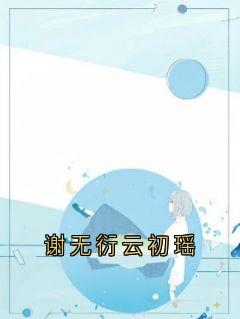 (热推新书)谢无衍云初瑶云初瑶谢无衍无弹窗阅读