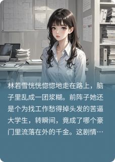 普通人的我进入豪门后，又退出了林若雪顾欣然by地球人哪有不疯的免费看