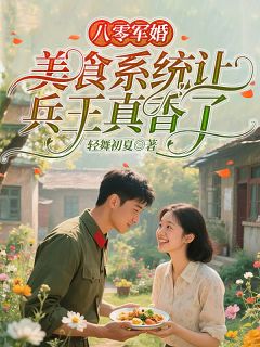八零军婚：美食系统让兵王真香了小说好看吗 姜新月萧震霆最后结局如何