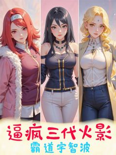 【抖音】逼疯三代火影，霸道宇智波！全文阅读