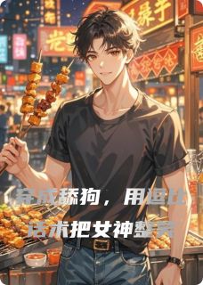 私藏读物穿成舔狗，用逗比话术把女神整笑林川夏晚沈小满完结版免费阅读