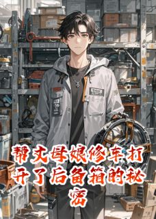 帮丈母娘修车打开了后备箱的秘密知乎小说最新章节阅读