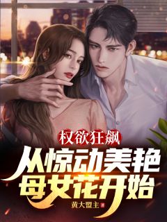 叶阳姜凯秦玉欣权欲狂飙：从惊动美艳母女花开始全文(叶阳姜凯秦玉欣)章节免费阅读