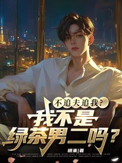 优质新书不追夫追我？我不是绿茶男二吗？最新章节小说全文阅读