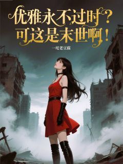 优雅永不过时？可这是末世啊！免费章节优雅永不过时？可这是末世啊！点我搜索全章节小说