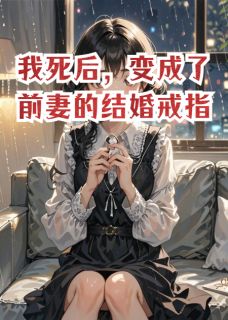 我死后，变成了前妻的结婚戒指小说最新章节 安雅顾远结局是什么