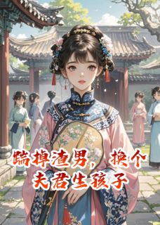 踹掉渣男，换个夫君生孩子最新章节免费阅读by禾川青无广告小说