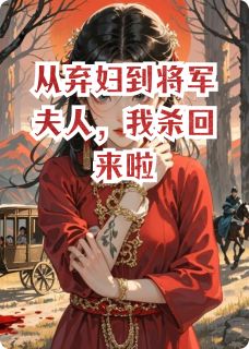 良心推荐从弃妇到将军夫人，我杀回来啦小说试读