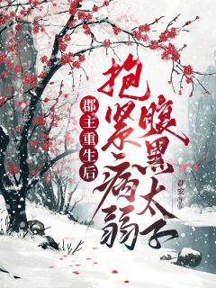 值得熬夜看完的郡主重生后，抱紧病弱腹黑太子小说阅读
