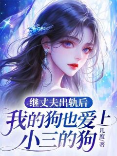 抖音爆款继丈夫出轨后，我的狗也爱上小三的狗完整小说（全文阅读）