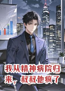 我从精神病院归来，叔叔他疯了by川恒莫语(陆鸣洲陆清瑶秦若雪)未删节免费阅读