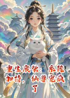 【重生废柴：系统加持，仙尊宠疯了】小说在线阅读-重生废柴：系统加持，仙尊宠疯了免费版目录阅读全文