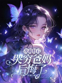 欣欣周薇小说章节目录阅读-我截肢后，哭穷爸妈后悔了在哪免费看