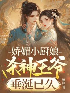良心推荐娇媚小厨娘，杀神王爷垂涎已久小说试读