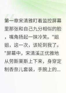 火爆妹妹偷天换日后豪门真相让她崩溃小说，主角是宋清雅宋清溪顾景深在线阅读全文无删减