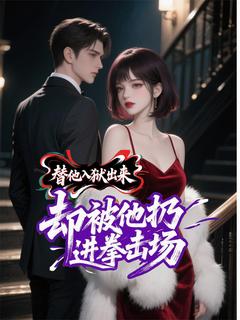 替他入狱出来，却被他扔进拳击场小说(完结)-顾景辞林湘月章节阅读