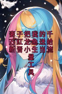 妻子把我的千万红龙鱼送给新晋小生当流量工具(时矜野许清乐)小说全章节目录阅读