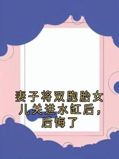 江凛年徐念初妻子将双胞胎女儿关进水缸后，后悔了全文(江凛年徐念初)章节免费阅读