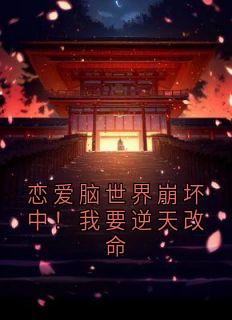 快手热推恋爱脑世界崩坏中！我要逆天改命小说主角楚天楚御在线阅读