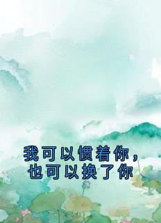 我可以惯着你，也可以换了你张茜许明远小说全文阅读