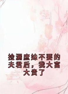 老书虫力荐捡漏庶妹不要的夫君后，我大富大贵了免费无弹窗阅读