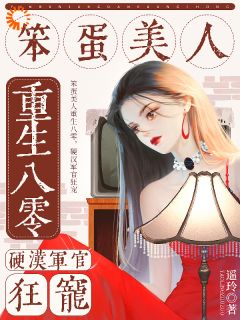 作者遥玲写的笨蛋美人重生八零，硬汉军官狂宠小说大结局全章节阅读