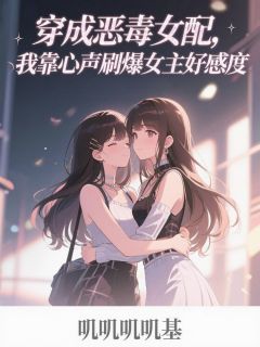 穿成恶毒女配,我和漂亮女主贴贴林知意苏景辞白梦瑶by叽叽叽叽基免费看