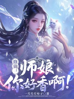 作者一片片片叶子写的修仙：师娘，你好香啊！小说大结局全章节阅读