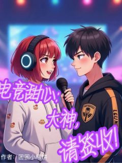 抖音爆款电竞甜心：大神，请签收！完整小说（全文阅读）