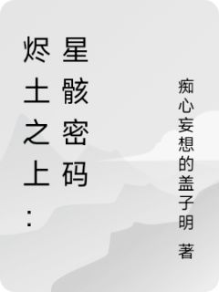 烬土之上：星骸密码by痴心妄想的盖子明小说完结版在线阅读