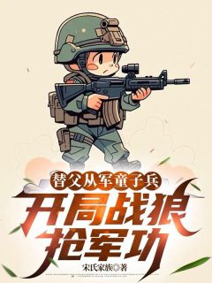 书荒推荐替父从军童子兵，开局战狼抢军功(陈榕敏登陈树)在线试读