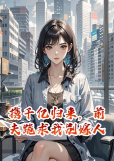 精彩小说携千亿归来，前夫跪求我别嫁人沈聿林晚晚全章节在线阅读
