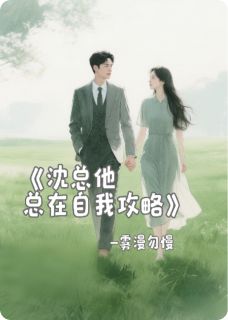 沈总他总在自我攻略免费章节沈总他总在自我攻略点我搜索全章节小说