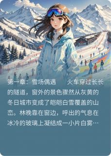 滑雪场邂逅邻家哥哥(江屿林晚)全文完整版阅读-暗夜阅读网