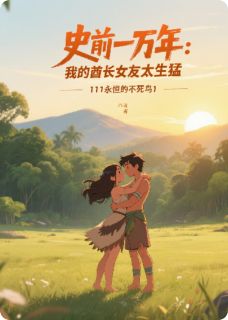 主人公李绍川阿鹿小说史前一万年：我的酋长女友太生猛在线全文阅读